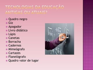  Quadro negro
 Giz
 Apagador
 Livro didático
 Lápis
 Canetas
 Borracha
 Cadernos
 Mimeógrafo
 Cartazes
 Flanelógrafo
 Quadro valor de lugar
 