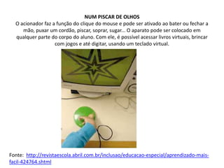 NUM PISCAR DE OLHOS
  O acionador faz a função do clique do mouse e pode ser ativado ao bater ou fechar a
     mão, puxar ...