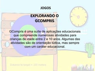 JOGOS

              EXPLORANDO O
                GCOMPRIS

GCompris é uma suíte de aplicações educacionais
    que compre...