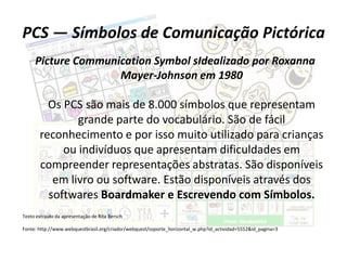PCS — Símbolos de Comunicação Pictórica
     Picture Communication Symbol sIdealizado por Roxanna
                    Maye...