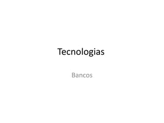 Tecnologias

   Bancos
 