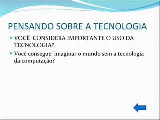 PENSANDO SOBRE A TECNOLOGIA VOCÊ  CONSIDERA IMPORTANTE O USO DA TECNOLOGIA? Você consegue  imaginar o mundo sem a tecnologia da computação? 