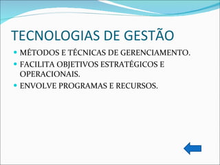 TECNOLOGIAS DE GESTÃO MÉTODOS E TÉCNICAS DE GERENCIAMENTO. FACILITA OBJETIVOS ESTRATÉGICOS E OPERACIONAIS. ENVOLVE PROGRAMAS E RECURSOS. 