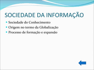 SOCIEDADE DA INFORMAÇÃO Sociedade do Conhecimento Origem no termo da Globalização Processo de formação e expansão 
