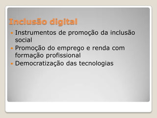 Inclusão digital
 Instrumentos de promoção da inclusão
  social
 Promoção do emprego e renda com
  formação profissional
 Democratização das tecnologias
 