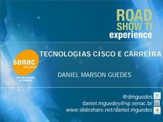 TECNOLOGIAS CISCO E CARREIRA

    DANIEL MARSON GUEDES


                            @dmguedes
            daniel.mguedes@sp.senac.br
      www.slideshare.net/daniel.mguedes
 