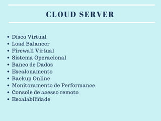 CLOUD SERVER
Dísco Virtual
Load Balancer
Firewall Virtual
Sistema Operacional
Banco de Dados
Escalonamento
Backup Online
Monitoramento de Performance
Console de acesso remoto
Escalabilidade
 