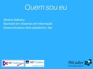 Quemsoueu
Jéssica Nathany
Bacharel em Sistemas de Informação
Desenvolvedora Web plataforma .Net
 