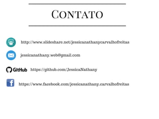 Contato
http://www.slideshare.net/jessicanathanycarvalhofreitas
jessicanathany.web@gmail.com
https://github.com/JessicaNathany
https://www.facebook.com/jessicanathany.carvalhofreitas
 