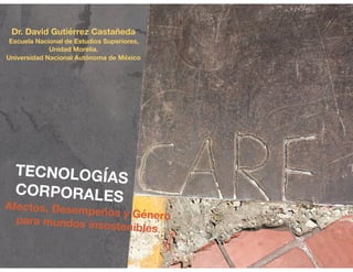 TECNOLOGÍAS
CORPORALES
Afectos, Desempeños y Género
para mundos insostenibles
Dr. David Gutiérrez Castañeda
Escuela Nacional de Estudios Superiores,
Unidad Morelia.
Universidad Nacional Autónoma de México
 