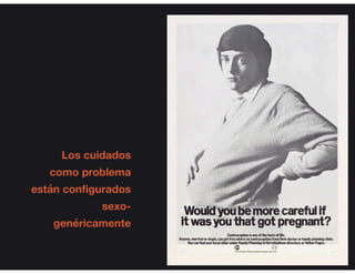 Los cuidados
como problema
están configurados
sexo-
genéricamente
 