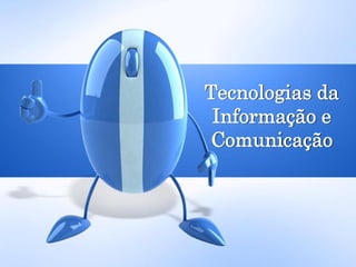 Tecnologias da
Informação e
Comunicação
 
