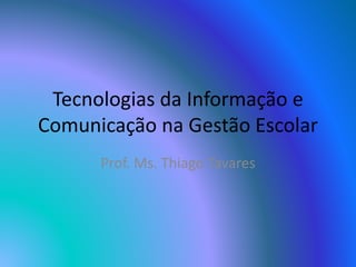 Tecnologias da Informação e
Comunicação na Gestão Escolar
Prof. Ms. Thiago Tavares
 