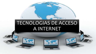 TECNOLOGIAS DE ACCESO
A INTERNET
 