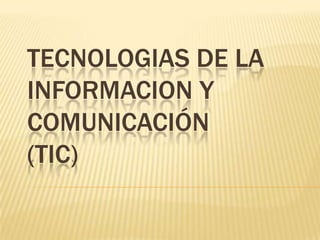 TECNOLOGIAS DE LA
INFORMACION Y
COMUNICACIÓN
(TIC)
 