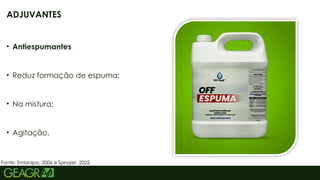 19
• Antiespumantes
• Reduz formação de espuma;
• Na mistura;
• Agitação.
Fonte: Embrapa, 2006 e Sprayer, 2025.
ADJUVANTES
 