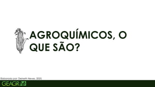 3
AGROQUÍMICOS, O
QUE SÃO?
Elaborado por: Deineth Neves, 2025.
 