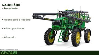 31
MAQUINÁRIO
• Pulverizador
• Próprio para o trabalho;
• Alta capacidade;
• Alto custo.
Fonte: John Deere, 2025.
 