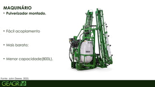 33
MAQUINÁRIO
• Pulverizador montado.
• Fácil acoplamento
• Mais barato;
• Menor capacidade(800L).
Fonte: John Deere, 2025.
 