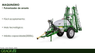 35
MAQUINÁRIO
• Pulverizador de arrasto
• Fácil acoplamento;
• Mais tecnológico;
• Média capacidade(2000L).
Fonte: John Deere, 2025.
 