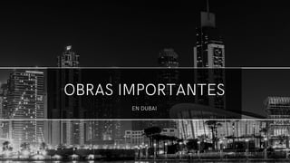 OBRAS IMPORTANTES
EN DUBAI
 