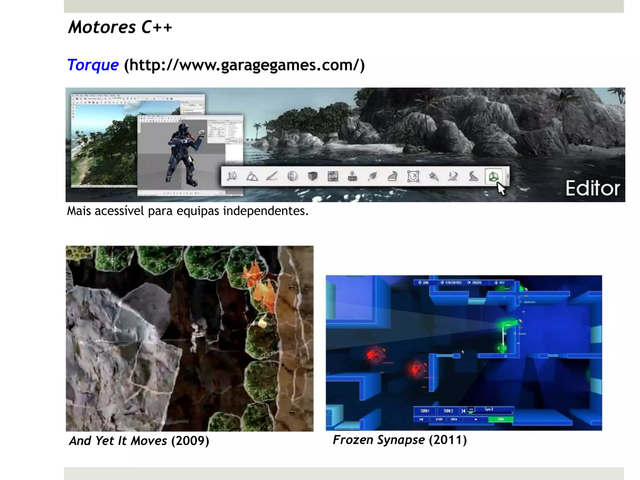 Motores C++

Torque (http://www.garagegames.com/)




Mais acessível para equipas independentes.




And Yet It Moves (2009)                      Frozen Synapse (2011)
 