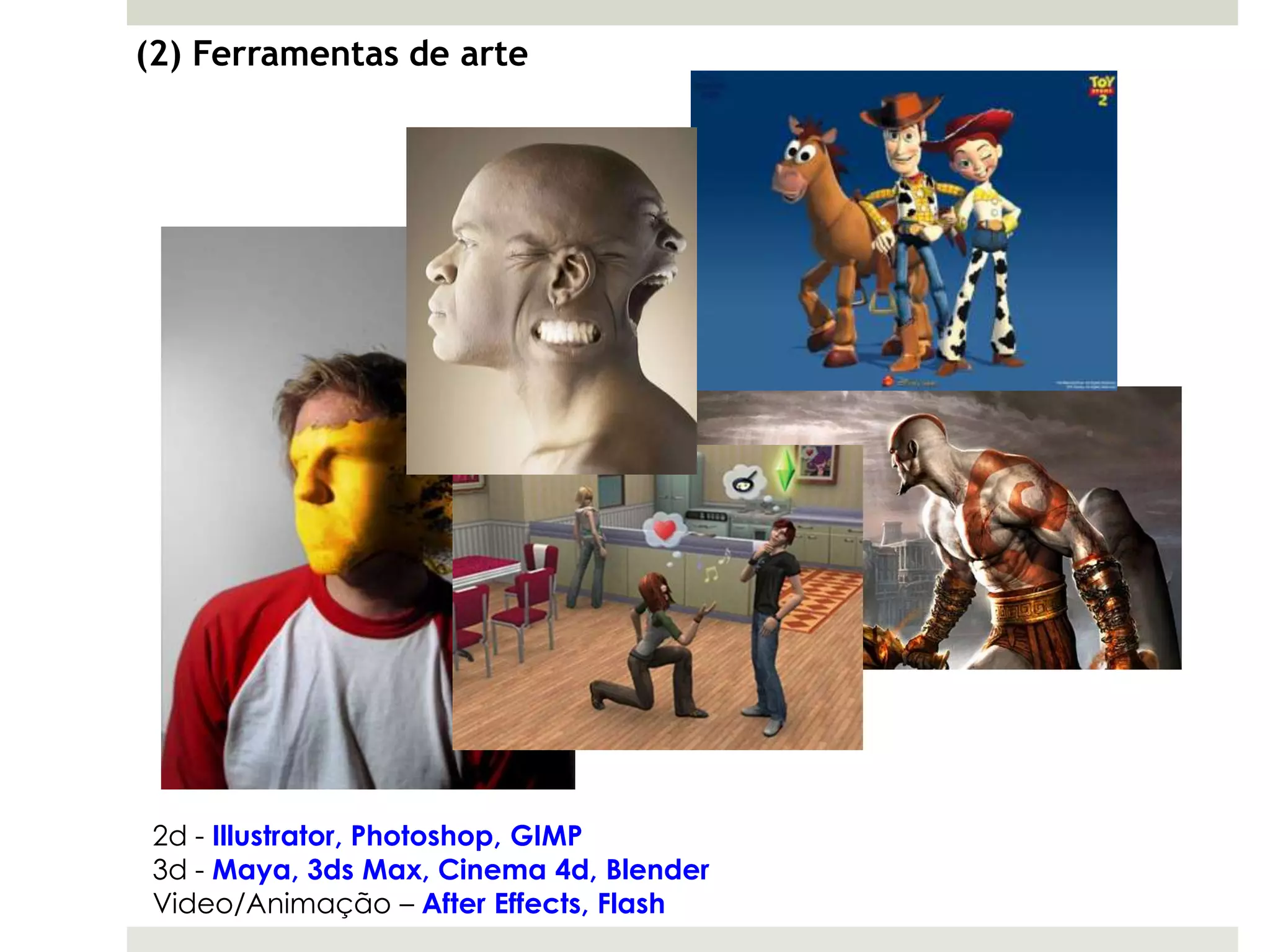 (2) Ferramentas de arte




 2d - Illustrator, Photoshop, GIMP
 3d - Maya, 3ds Max, Cinema 4d, Blender
 Video/Animação – After Effects, Flash
 