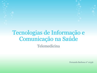 Tecnologias de Informação e Comunicação na Saúde Telemedicina Fernanda Barbosa nº 10356 