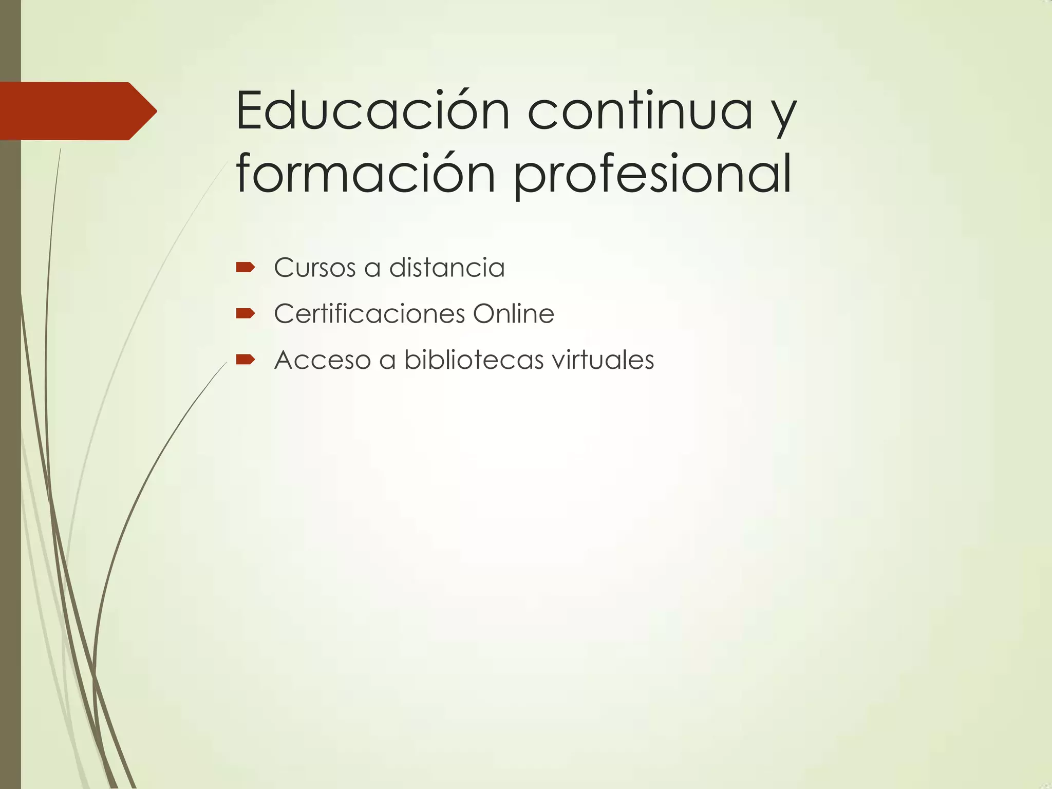 Educación continua y
formación profesional
 Cursos a distancia
 Certificaciones Online
 Acceso a bibliotecas virtuales
 