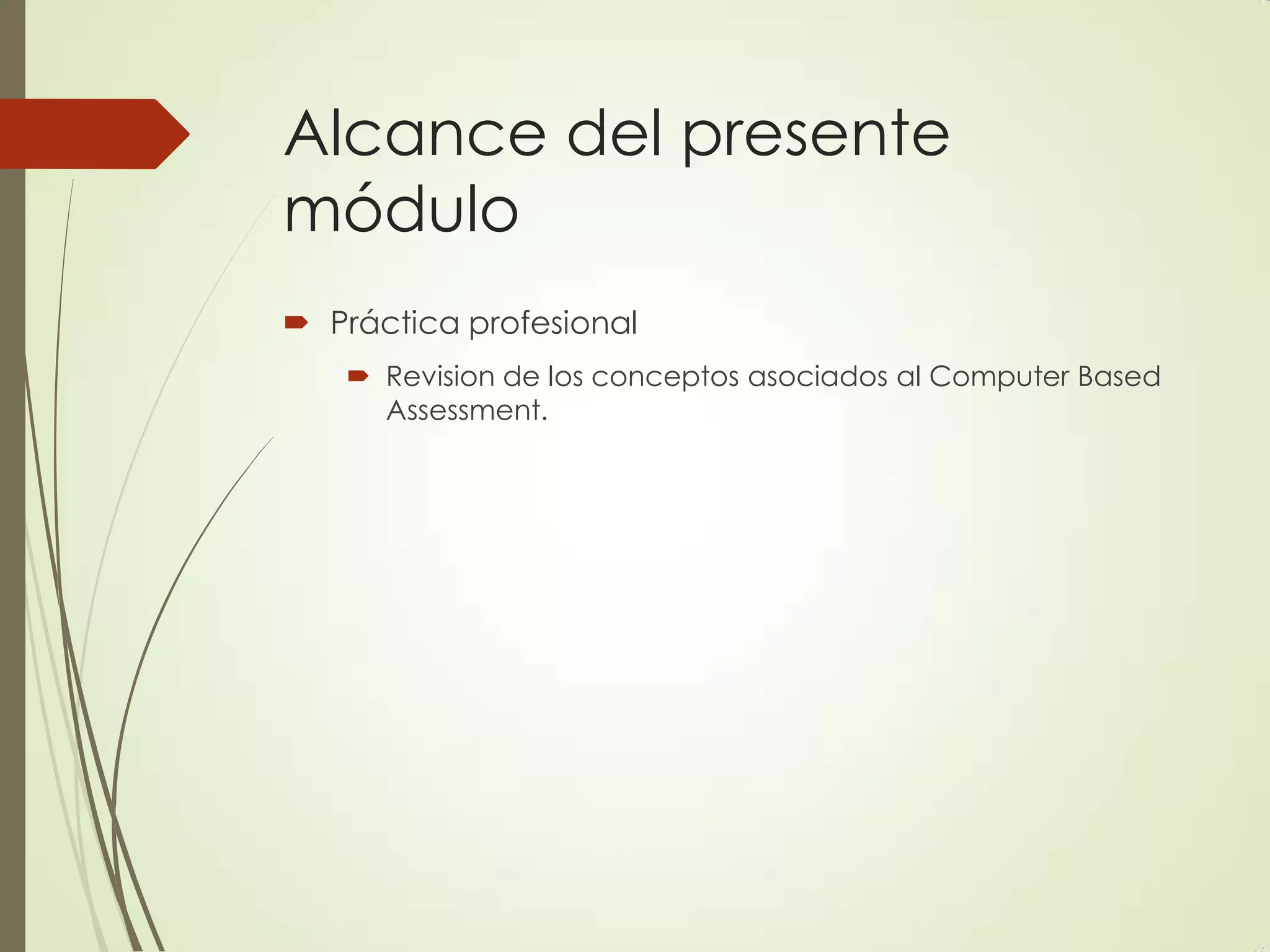 Alcance del presente
módulo
 Práctica profesional
 Revision de los conceptos asociados al Computer Based
Assessment.
 