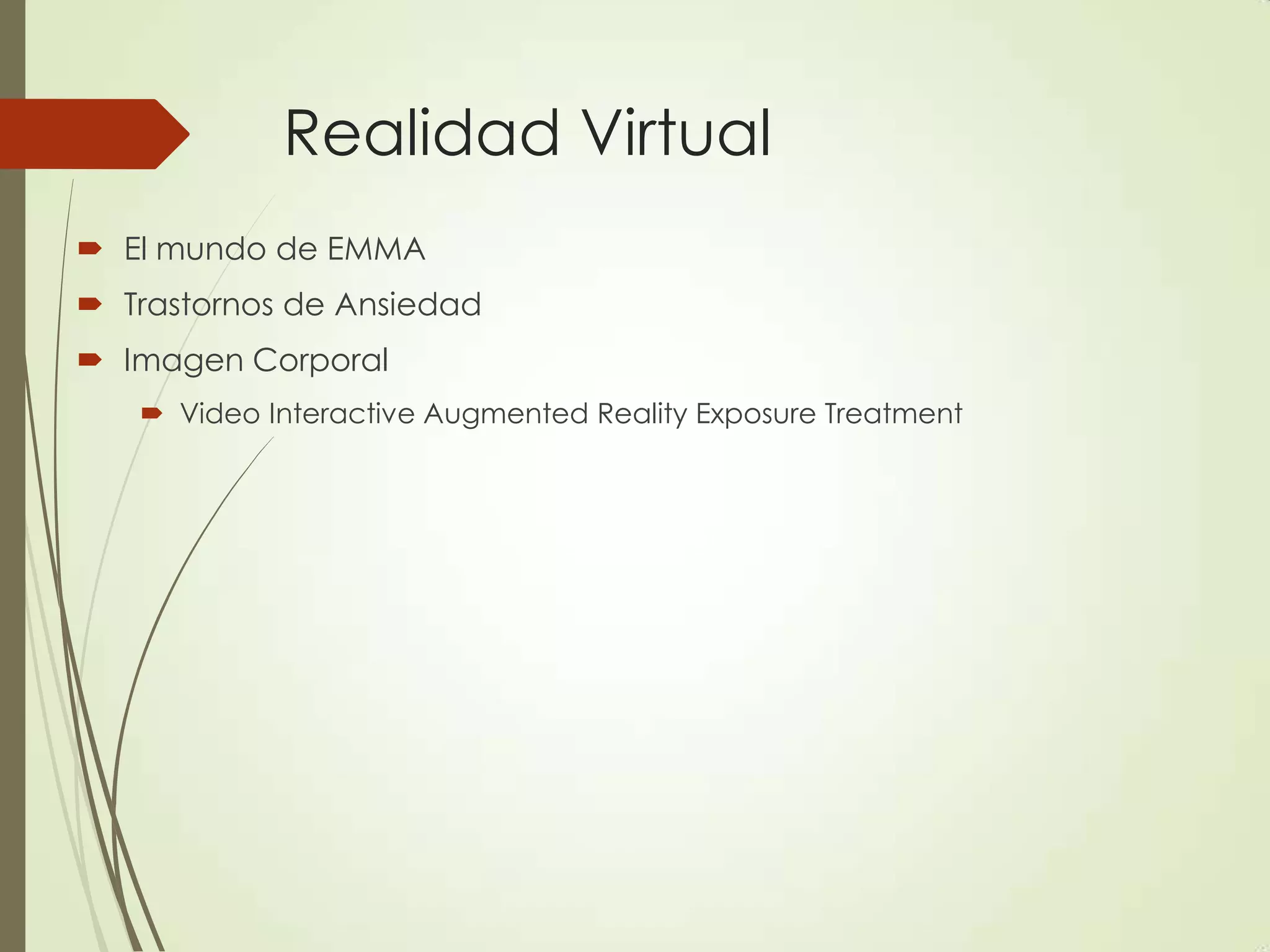 Realidad Virtual
 El mundo de EMMA
 Trastornos de Ansiedad
 Imagen Corporal
 Video Interactive Augmented Reality Exposure Treatment
 