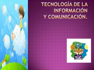 Tecnología de la informacióny comunicación. 