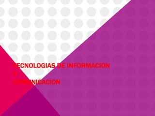 TECNOLOGIAS DE INFORMACION
Y
COMUNICACION

 