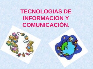 TECNOLOGIAS DE INFORMACION Y COMUNICACIÓN. 