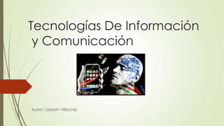 Tecnologías De Información
y Comunicación

Autor: Lizbeth Villacrés

 