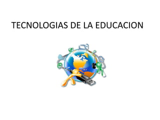 TECNOLOGIAS DE LA EDUCACION
 