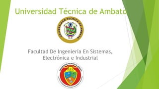 Universidad Técnica de Ambato

Facultad De Ingeniería En Sistemas,
Electrónica e Industrial

 