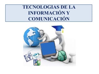 TECNOLOGIAS DE LA
INFORMACIÓN Y
COMUNICACIÓN
 