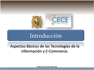 Anthony Guzmán Alvarado
Introducción
Aspectos Básicos de las Tecnologías de la
información y E-Commerce.
 