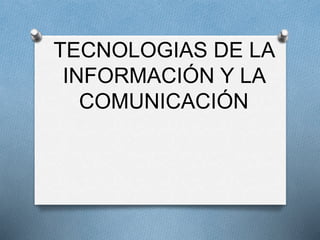 TECNOLOGIAS DE LA
INFORMACIÓN Y LA
COMUNICACIÓN
 