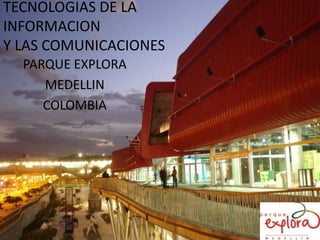 TECNOLOGIAS DE LA INFORMACION Y LAS COMUNICACIONES PARQUE EXPLORA  MEDELLIN COLOMBIA 