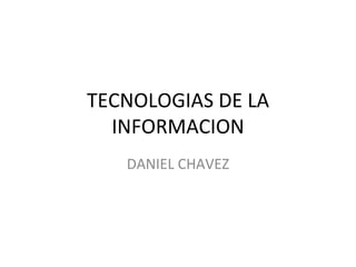 TECNOLOGIAS DE LA INFORMACION DANIEL CHAVEZ 