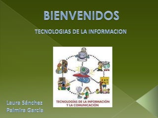BIENVENIDOS TECNOLOGIAS DE LA INFORMACION Laura Sánchez Palmira García 