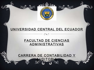 UNIVERSIDAD CENTRAL DEL ECUADOR


     FACULTAD DE CIENCIAS
       ADMINISTRATIVAS


   CARRERA DE CONTABILIDAD Y
          AUDITORIA
 