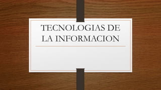 TECNOLOGIAS DE
LA INFORMACION
 
