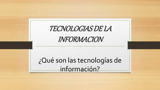 TECNOLOGIASDE LA
INFORMACION
¿Qué son las tecnologías de
información?
 