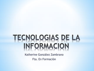 Katherine González Zambrano
Fta. En Formación
 