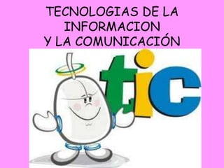 TECNOLOGIAS DE LA
INFORMACION
Y LA COMUNICACIÓN
 