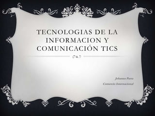 TECNOLOGIAS DE LA
INFORMACION Y
COMUNICACIÓN TICS
Johanna Parra
Comercio Internacional
 