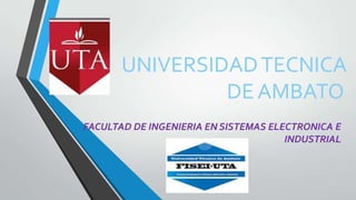 UNIVERSIDAD TECNICA
DE AMBATO
FACULTAD DE INGENIERIA EN SISTEMAS ELECTRONICA E
INDUSTRIAL

 
